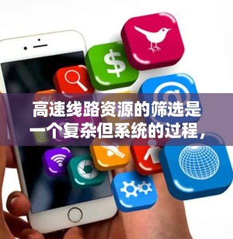 高速线路资源的筛选是一个复杂但系统的过程，旨在选择和优化高速线路以满足特定需求。以下是对该过程的详细分步说明