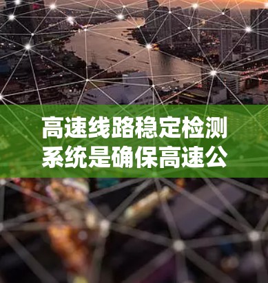 高速线路稳定检测系统是确保高速公路车辆在高速行驶时的稳定运行和安全运行的关键系统。以下是对该系统的详细分析