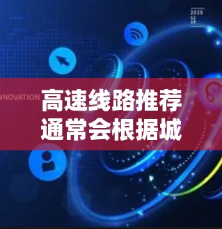 高速线路推荐通常会根据城市的地理位置、交通便利性以及出行时间等因素进行选择。以下是一些常见的高速线路推荐，供您参考