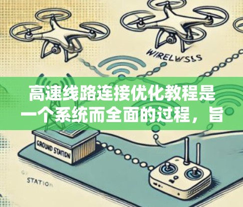 高速线路连接优化教程是一个系统而全面的过程，旨在通过多步骤优化提升连接性能。以下是对高速线路连接优化教程的总结和建议