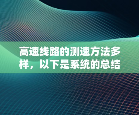 高速线路的测速方法多样,以下是系统的总结和思考 高速线路的测速方法多样,以下是系统的总结和思考