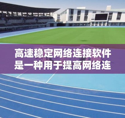高速稳定网络连接软件是一种用于提高网络连接速度和稳定性的技术，涵盖多种类型，如专门软件、网络加速工具和网络编程工具。以下是对这些软件的详细介绍