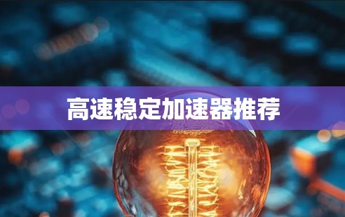 高速稳定加速器推荐 高速稳定加速器推荐