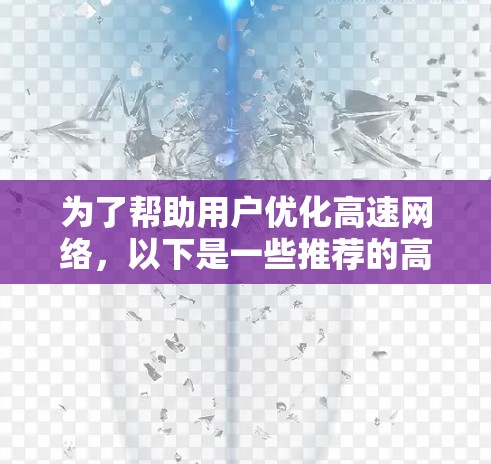 为了帮助用户优化高速网络，以下是一些推荐的高速网络优化软件及其适用场景，结合了功能、适用用户和优缺点的综合考虑