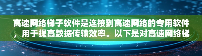 高速网络梯子软件是连接到高速网络的专用软件，用于提高数据传输效率。以下是对高速网络梯子软件的详细分析和总结