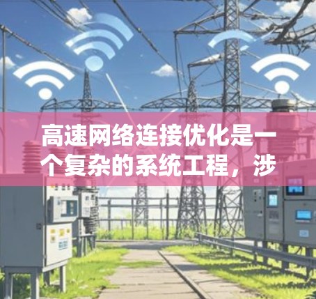 高速网络连接优化是一个复杂的系统工程，涉及多个关键因素和优化点。以下是基于上述思考构建的高速网络连接优化方案的详细步骤