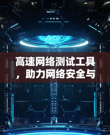 高速网络测试工具，助力网络安全与效率提升