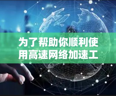 为了帮助你顺利使用高速网络加速工具，以下是一步步的指南