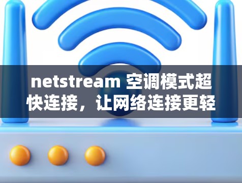 netstream 空调模式超快连接，让网络连接更轻松高效！