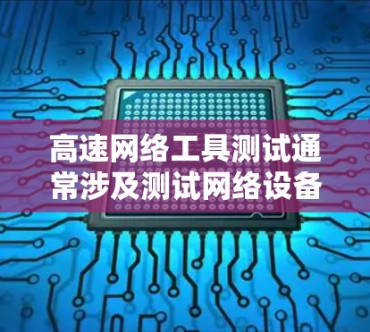 高速网络工具测试通常涉及测试网络设备的连接、数据传输、网络性能以及安全问题。以下是一些常见的测试方法和步骤