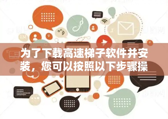 为了下载高速梯子软件并安装，您可以按照以下步骤操作