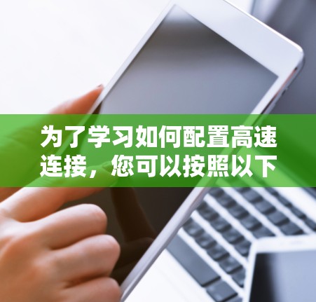 为了学习如何配置高速连接，您可以按照以下步骤进行