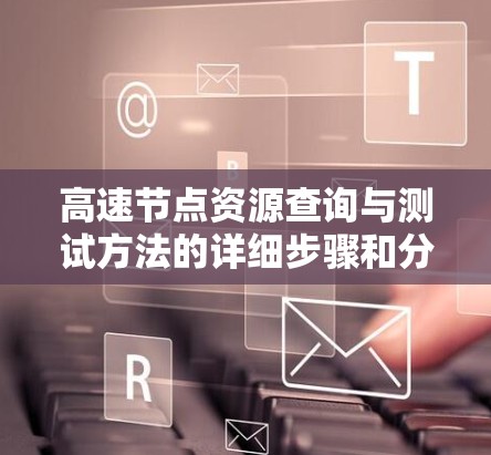 高速节点资源查询与测试方法的详细步骤和分析