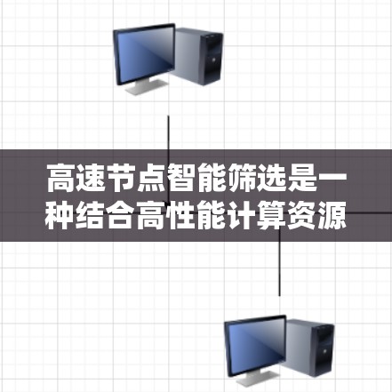 高速节点智能筛选是一种结合高性能计算资源和智能算法的策略,旨在提高计算效率和资源利用。具体来说,它通过以下步骤执行 高速节点智能筛选是一种结合高性能计算资源和智能算法的策略,旨在提高计算效率和资源利用。具体来说,它通过以下步骤执行