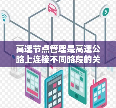 高速节点管理是高速公路上连接不同路段的关键点，涉及多个技术领域，包括信息管理、控制管理、安全管理、信息化管理、智能化管理、标准化管理、技术应用、挑战和未来方向。以下是对高速节点管理的详细总结
