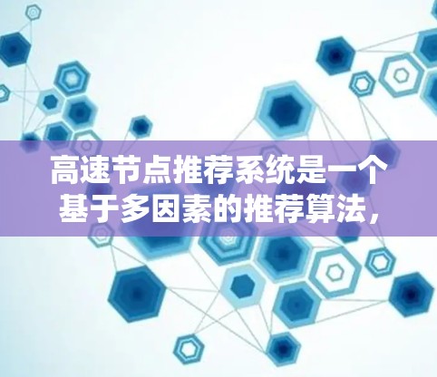 高速节点推荐系统是一个基于多因素的推荐算法，旨在通过分析流量、拓扑结构、用户需求、动态变化等多方面因素，推荐流量较大的节点。以下是该系统的具体步骤和功能