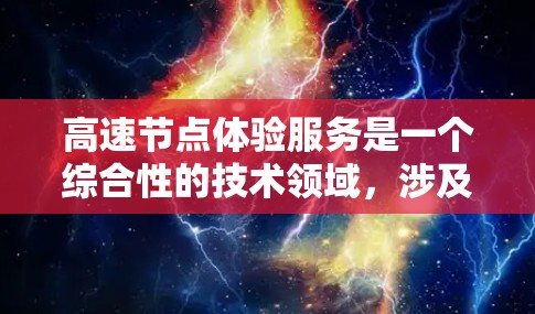 高速节点体验服务是一个综合性的技术领域，涉及多个关键概念和实践步骤，以下是一个结构化的总结和步骤指南