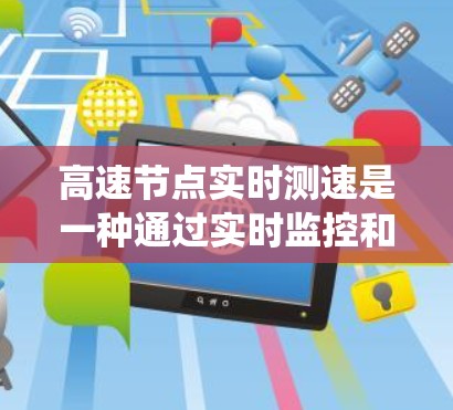 高速节点实时测速是一种通过实时监控和管理车辆速度、位置等信息的系统，旨在提高交通管理效率并减少交通事故。以下是该技术的详细分析