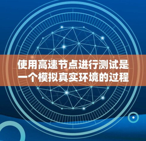 使用高速节点进行测试是一个模拟真实环境的过程，通过配置多个节点并测试它们的性能，以优化软件和系统。以下是详细的步骤指南