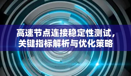 高速节点连接稳定性测试，关键指标解析与优化策略