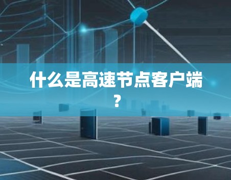 什么是高速节点客户端？