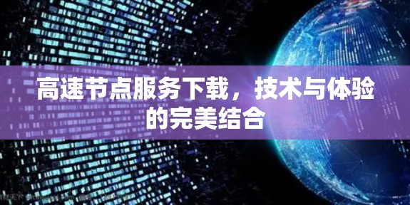 高速节点服务下载，技术与体验的完美结合