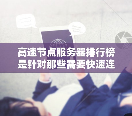高速节点服务器排行榜是针对那些需要快速连接的场景而设计的服务器，通常用于游戏、在线游戏或视频通话等。以下是关于原神和原神，绝域之源的高速节点服务器排行榜，这些服务器以其高延迟和延迟抗阻而闻名