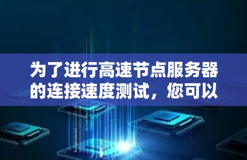 为了进行高速节点服务器的连接速度测试，您可以按照以下步骤操作