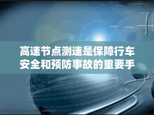 高速节点测速是保障行车安全和预防事故的重要手段,但其使用需谨慎、专业和经济。以下是系统的总结 高速节点测速是保障行车安全和预防事故的重要手段,但其使用需谨慎、专业和经济。以下是系统的总结