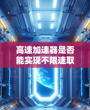高速加速器是否能实现不限速取决于其设计、性能和应用环境。以下是对该问题的详细分析和总结