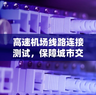 高速机场线路连接测试，保障城市交通发展的关键举措
