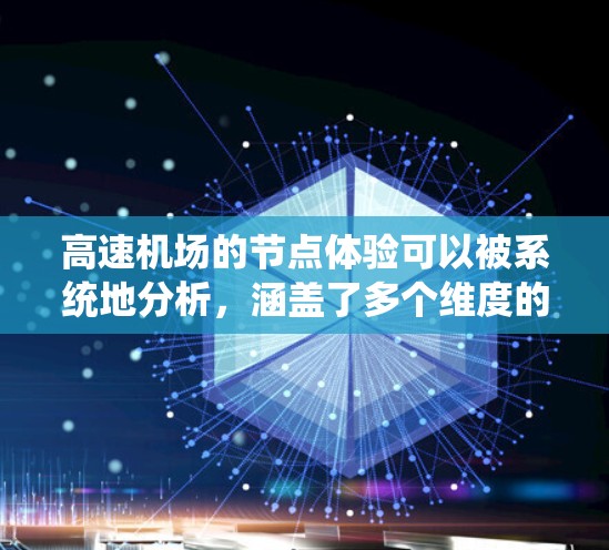 高速机场的节点体验可以被系统地分析，涵盖了多个维度的影响因素。以下是对高速机场节点体验的详细分析
