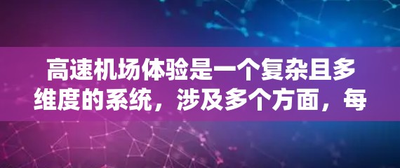 高速机场体验是一个复杂且多维度的系统，涉及多个方面，每个方面对机场的运营和旅客的体验都有影响。以下是对其总体情况的详细分析