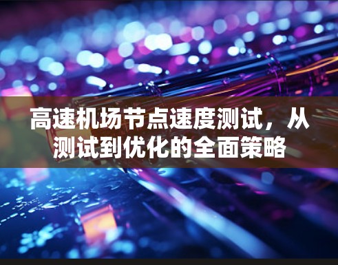 高速机场节点速度测试，从测试到优化的全面策略