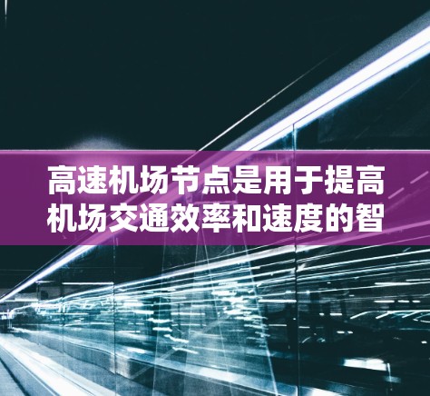 高速机场节点是用于提高机场交通效率和速度的智能网络设备，主要功能包括实时监控、流量管理、信号灯优化和乘客体验提升。以下是关于高速机场节点的详细分析和使用方法