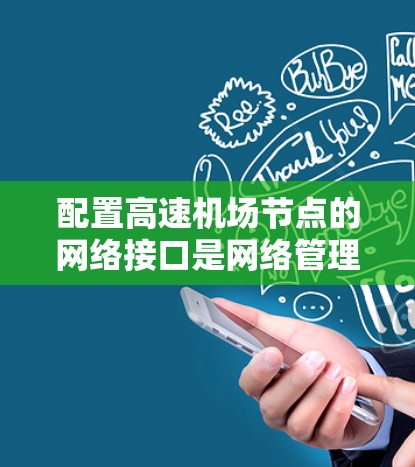 配置高速机场节点的网络接口是网络管理的基础工作，需要仔细操作以确保网络稳定和高效。以下是详细的学习步骤，帮助您顺利完成配置