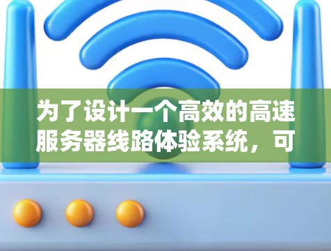 为了设计一个高效的高速服务器线路体验系统，可以从以下几个方面进行规划和设计
