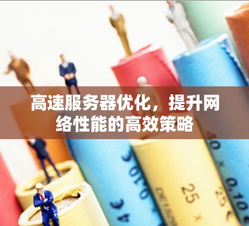 高速服务器优化，提升网络性能的高效策略