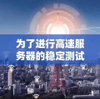 为了进行高速服务器的稳定测试，您可以按照以下步骤进行