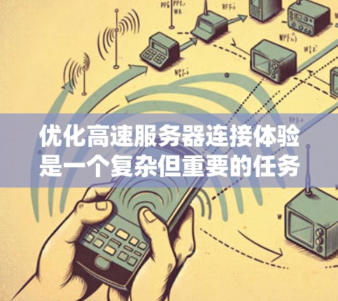 优化高速服务器连接体验是一个复杂但重要的任务，涉及多个因素和步骤。以下是一个系统的优化方案