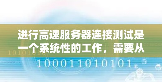 进行高速服务器连接测试是一个系统性的工作，需要从多个方面进行深入理解和实践。以下是一个有条理的步骤指南，帮助您系统地进行高速服务器连接测试