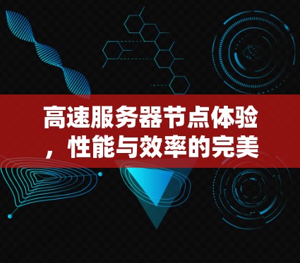 高速服务器节点体验，性能与效率的完美平衡