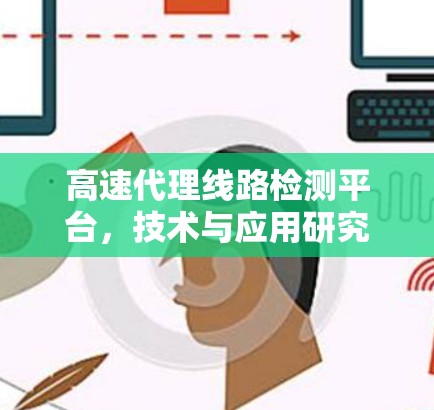 高速代理线路检测平台，技术与应用研究