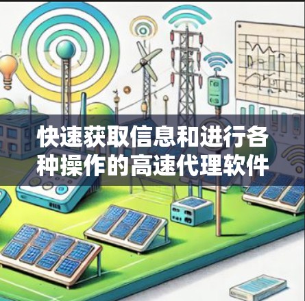 快速获取信息和进行各种操作的高速代理软件推荐