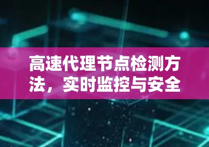 高速代理节点检测方法，实时监控与安全防护的创新解决方案