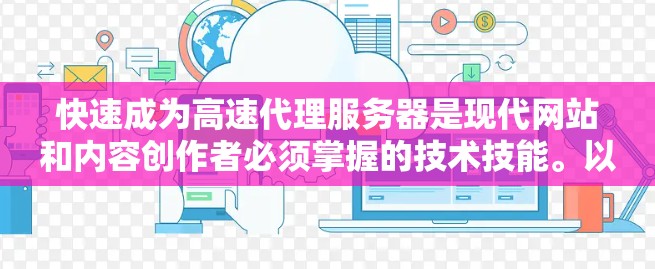 快速成为高速代理服务器是现代网站和内容创作者必须掌握的技术技能。以下是一些选择高速代理服务器的技巧，帮助您高效地实现这一目标