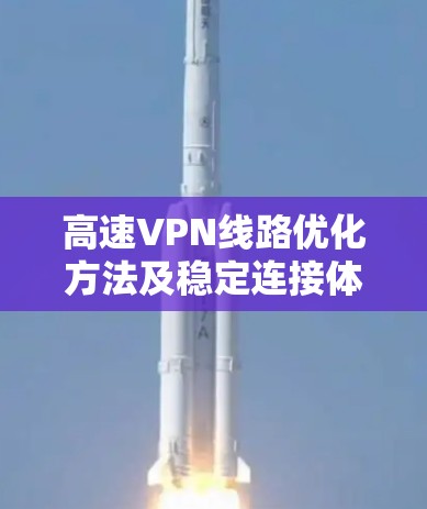 高速VPN线路优化方法及稳定连接体验分享