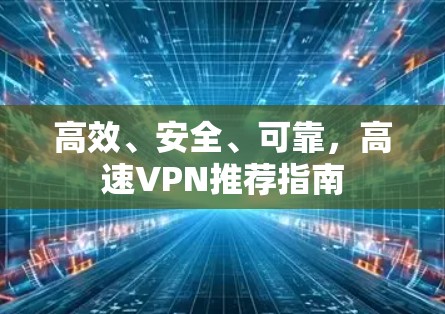 高效、安全、可靠，高速VPN推荐指南