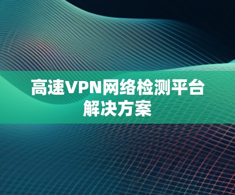 高速VPN网络检测平台解决方案