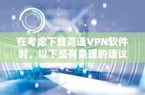 在考虑下载高速VPN软件时，以下是有条理的建议
